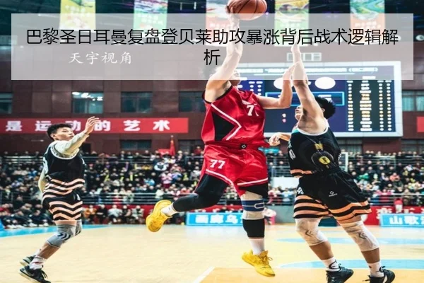 巴黎圣日耳曼复盘登贝莱助攻暴涨背后战术逻辑解析