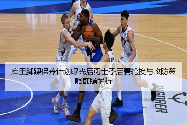 库里脚踝保养计划曝光后勇士季后赛轮换与攻防策略前瞻解析