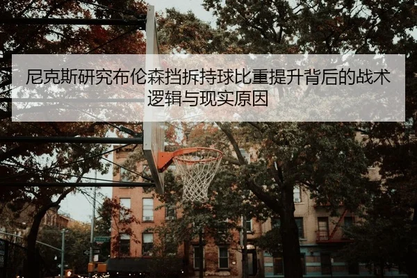 尼克斯研究布伦森挡拆持球比重提升背后的战术逻辑与现实原因