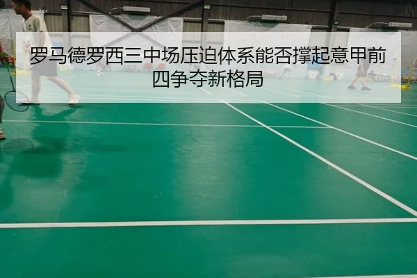 罗马德罗西三中场压迫体系能否撑起意甲前四争夺新格局