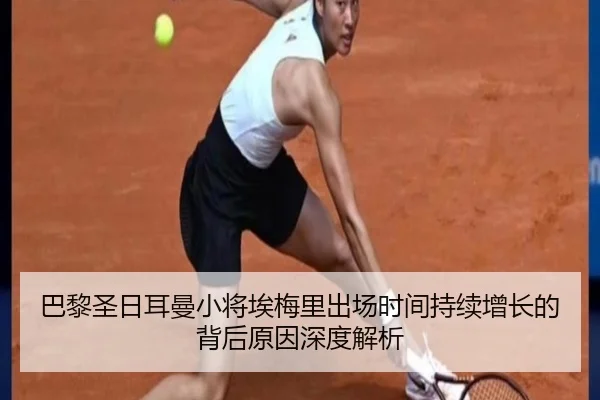 巴黎圣日耳曼小将埃梅里出场时间持续增长的背后原因深度解析