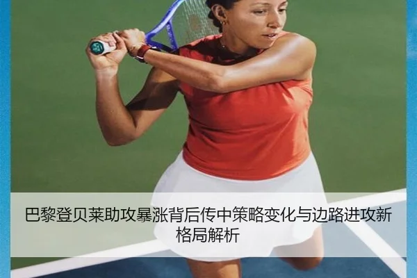 巴黎登贝莱助攻暴涨背后传中策略变化与边路进攻新格局解析