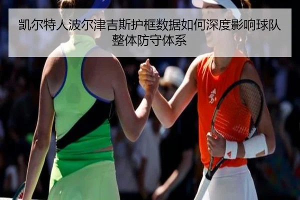 凯尔特人波尔津吉斯护框数据如何深度影响球队整体防守体系