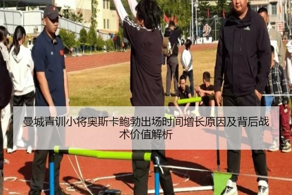 曼城青训小将奥斯卡鲍勃出场时间增长原因及背后战术价值解析