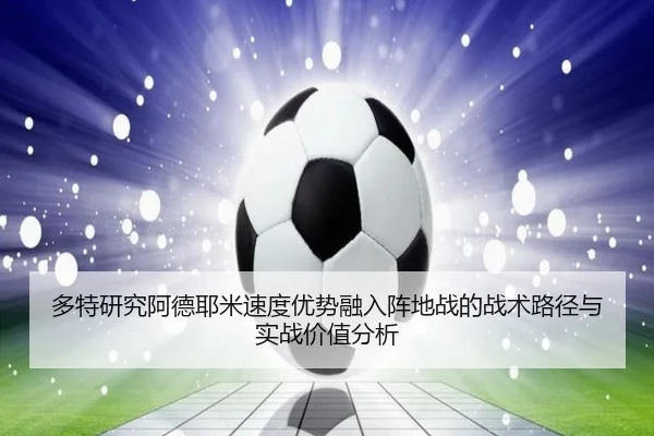 多特研究阿德耶米速度优势融入阵地战的战术路径与实战价值分析