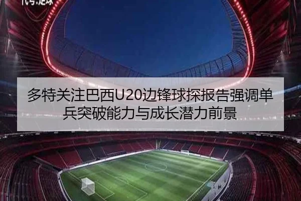 多特关注巴西U20边锋球探报告强调单兵突破能力与成长潜力前景